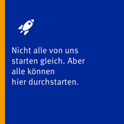 Nicht alle von uns starten gleich. Aber alle können hier durchstarten.